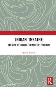 Title: Indian Theatre: Theatre of Origin, Theatre of Freedom / Edition 1, Author: Ralph Yarrow