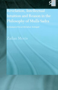 Title: Revelation, Intellectual Intuition and Reason in the Philosophy of Mulla Sadra: An Analysis of the al-hikmah al-'arshiyyah / Edition 1, Author: Zailan Moris