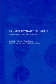 Title: Contemporary Belarus: Between Democracy and Dictatorship / Edition 1, Author: Elena Korosteleva