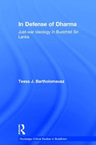 Title: In Defense of Dharma: Just-War Ideology in Buddhist Sri Lanka / Edition 1, Author: Tessa J. Bartholomeusz