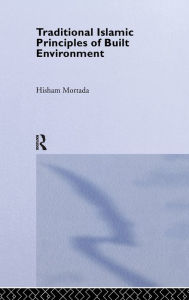 Title: Traditional Islamic Principles of Built Environment, Author: Hisham Mortada