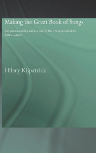 Title: Making the Great Book of Songs: Compilation and the Author's Craft in Abû I-Faraj al-Isbahânî's Kitâb al-aghânî / Edition 1, Author: Hilary Kilpatrick