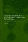 The Growth of Market Relations in Post-Reform Rural China: A Micro-Analysis of Peasants, Migrants and Peasant Entrepeneurs / Edition 1