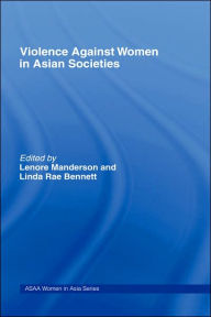 Title: Violence Against Women in Asian Societies: Gender Inequality and Technologies of Violence / Edition 1, Author: Linda Rae Bennett