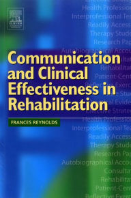 Title: Communication and Clinical Effectiveness in Rehabilitation, Author: Frances Reynolds BSc