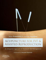 Title: Acupuncture for IVF and Assisted Reproduction: An integrated approach to treatment and management, Author: Irina Szmelskyj DipAc MSc MBAcC