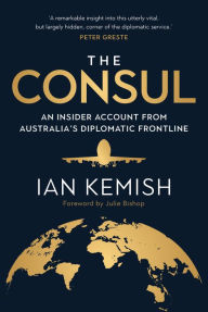 Title: The Consul: An Insider Account from Australia's Diplomatic Frontline, Author: Ian Kemish