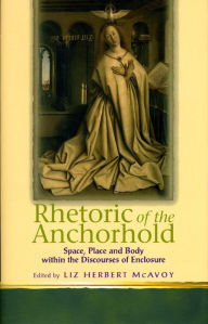 Title: Rhetoric of the Anchorhold: Space, Place and Body Within Discourses of Enclosure, Author: Liz Herbert McAvoy