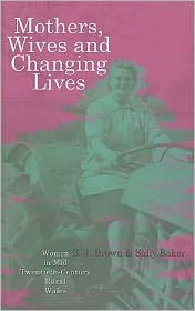 Title: Mothers, Wives and Changing Lives: Women in Mid-Twentieth-Century Rural Wales, Author: Sally Baker