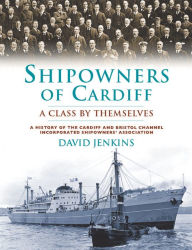 Title: Shipowners of Cardiff: A Class by Themselves: A History of the Cardiff and Bristol Channel Incorporated Shipowners' Association, Author: David Jenkins