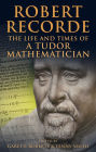 Robert Recorde: The Life and Times of a Tudor Mathematician