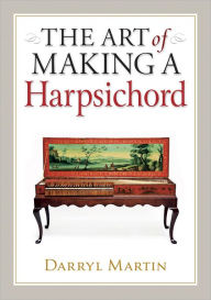 Title: Art of Making a Harpsichord, Author: Darryl Martin