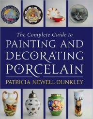 Title: The Complete Guide to Painting and Decorating Porcelain, Author: Patricia Newell-Dunkley