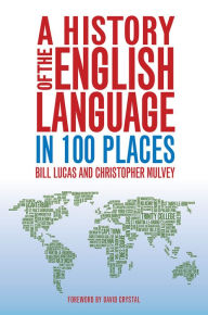 Title: A History of the English Language in 100 Places, Author: Bill Lucas