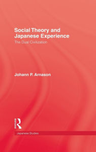 Title: Social Theory and Japanese Experience: The Dual Civilization / Edition 1, Author: Johann P. Arnason