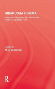 Title: Hibakusha Cinema: Hiroshima, Nagasaki and the Nuclear Image in Japanese Film / Edition 1, Author: Mick Broderick