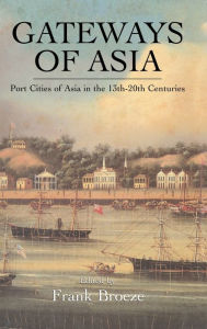 Title: Gateways Of Asia: Port Cities of Asia in the 13th-20th Centuries / Edition 1, Author: Frank Broeze