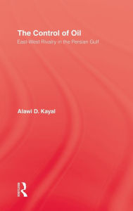 Title: The Control of Oil: East-West Rivalry in the Persian Gulf / Edition 1, Author: Alawi D. Kayal