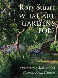 What Are Gardens For?: Experiencing, Making and Thinking About Gardens