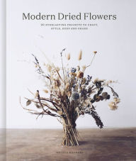 Title: Modern Dried Flowers: 20 everlasting projects to craft, style, keep and share, Author: Angela Maynard