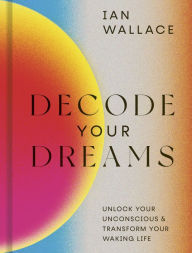 Title: Decode Your Dreams: Unlock your unconscious and transform your waking life, Author: Ian Wallace