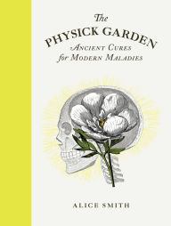 Title: The Physick Garden: Ancient Cures for Modern Maladies, Author: Alice Smith
