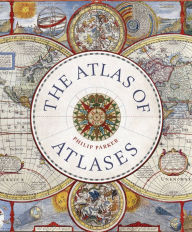 Title: Atlas of Atlases: Exploring the most important atlases in history and the cartographers who made them, Author: Philip Parker