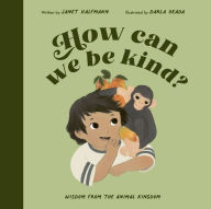 Title: How Can We Be Kind?: Wisdom from the Animal Kingdom, Author: Janet Halfmann