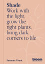 Shade: Bloom Gardener's Guide: Work with the light, grow the right plants, bring dark corners to life