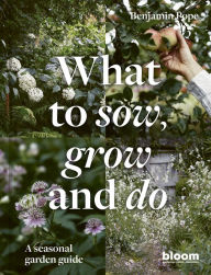 Title: What to Sow, Grow and Do: A seasonal garden guide, Author: Benjamin Pope