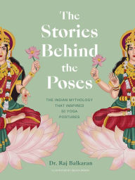 Title: The Stories Behind the Poses: The Indian mythology that inspired 50 yoga postures, Author: Raj Balkaran