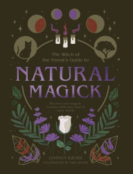 Witch of the Forest's Guide to Natural Magick: Discover Your Magick. Connect with Your Inner & Outer World