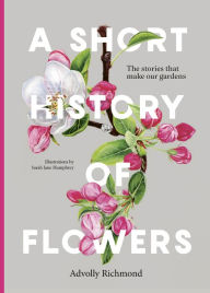 Title: A Short History of Flowers: The stories that make our gardens, Author: Advolly Richmond