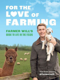 Title: For the Love of Farming: Farmer Will's Guide to Life in the Fields, Author: Farmer Will