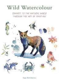 Title: Wild Watercolour: Connect to the natural world through the art of painting, Author: Inga Buividavice