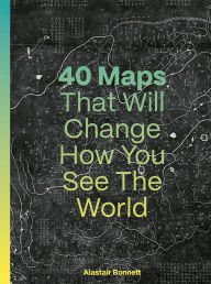 Title: 40 Maps That Will Change How You See the World, Author: Alastair Bonnett