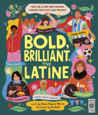 Title: Bold, Brilliant, and Latine: Meet 52 Latine and Hispanic Heroes from Past and Present, Author: Alyssa Reynoso-Morris
