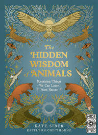 Title: The Hidden Wisdom of Animals: Surprising Things We Can Learn From Nature, Author: Kate Siber