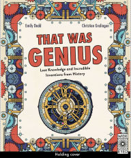 Title: That Was Genius: Lost Knowledge and Incredible Inventions from History, Author: Emily Dodd