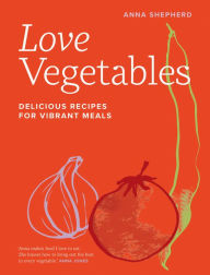 Title: Love Vegetables: Delicious Recipes for Vibrant Meals, Author: Anna Shepherd
