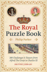 Title: The Royal Puzzle Book: 300 Challenges and Teasers from Alfred the Great to Charles III, Author: Philip Parker