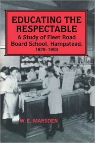Title: Educating the Respectable: A Study of Fleet Road Board School, Hampstead, Author: Professor W E Marsden