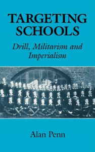 Title: Targeting Schools: Drill, Militarism and Imperialism / Edition 1, Author: Alan Penn