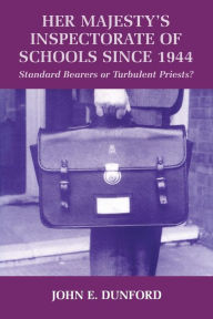 Title: Her Majesty's Inspectorate of Schools Since 1944: Standard Bearers or Turbulent Priests?, Author: John E. Dunford