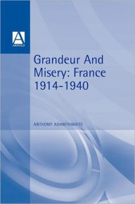 Title: Grandeur And Misery: France's Bid for Power in Europe, 1914-1940, Author: Anthony Adamthwaite
