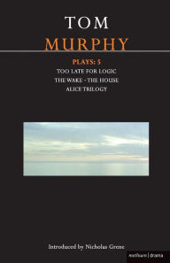 Title: Murphy Plays: 5: The Wake; Too Late for Logic; The House; Alice Trilogy, Author: Tom Murphy