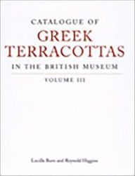 Title: Catalogue of Greek Terracottas in the British Museum: Volume III, Author: Lucilla Burn