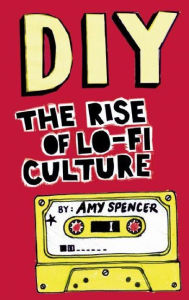 Title: DIY: The Rise of Lo-Fi Culture, Author: Amy Spencer