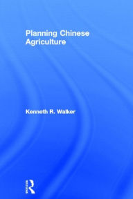 Title: Planning Chinese Agriculture / Edition 1, Author: Kenneth R Walker