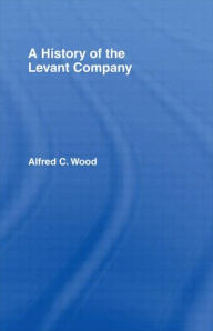 Title: A History of the Levant Company / Edition 1, Author: Alfred C. Wood